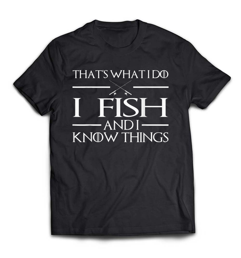 I Fish And I Know Things Fishing T-Shirt: A Clever Choice for Anglers